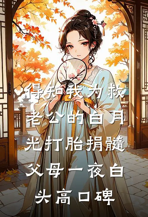 得知我为救老公的白月光打胎捐髓，父母一夜白头高口碑