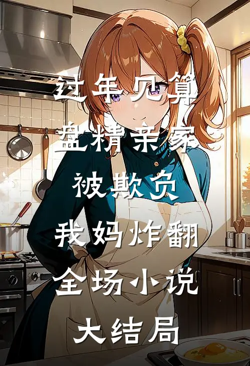 过年见算盘精亲家被欺负，我妈炸翻全场小说大结局