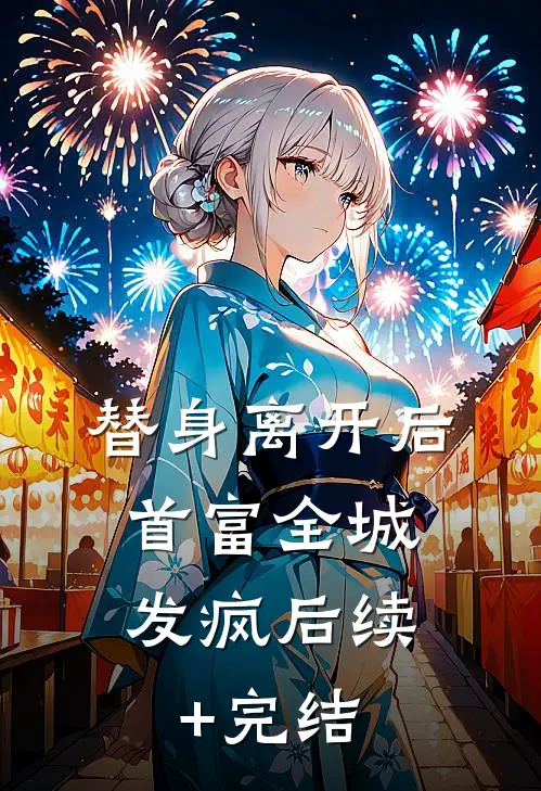 替身离开后，首富全城发疯后续+完结