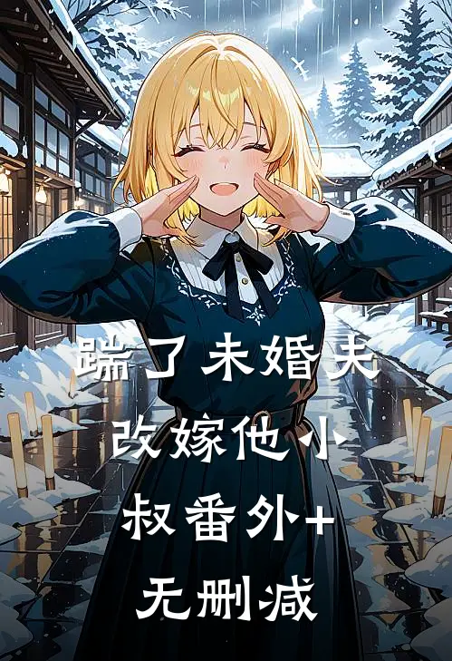 踹了未婚夫，改嫁他小叔番外+无删减