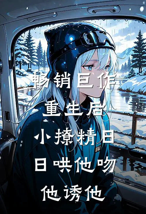 畅销巨作重生后，小撩精日日哄他吻他诱他
