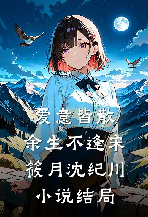 爱意皆散，余生不逢宋筱月沈纪川小说结局
