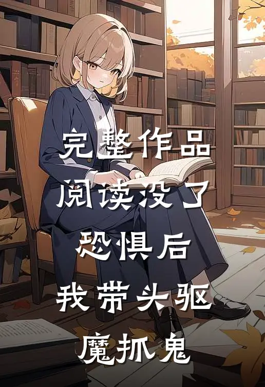 完整作品阅读没了恐惧后，我带头驱魔抓鬼
