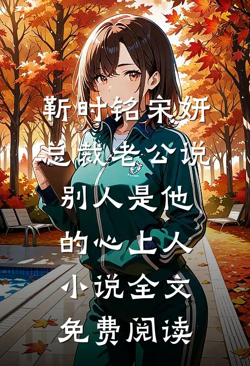 靳时铭宋妍总裁老公说别人是他的心上人小说全文免费阅读