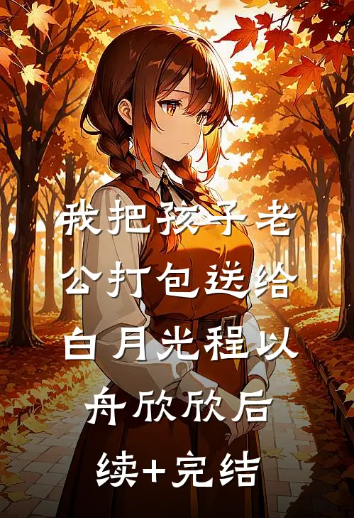 我把孩子老公打包送给白月光程以舟欣欣后续+完结