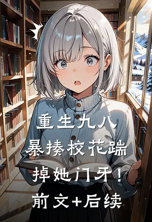 重生九八：暴揍校花踹掉她门牙！前文+后续