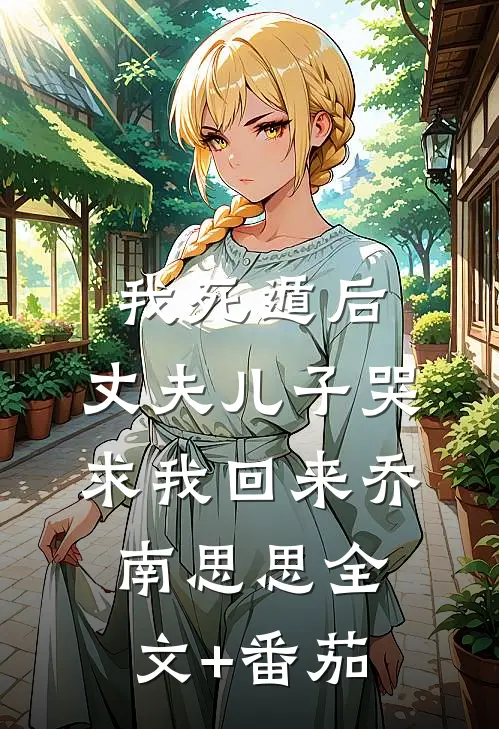 我死遁后，丈夫儿子哭求我回来乔南思思全文+番茄