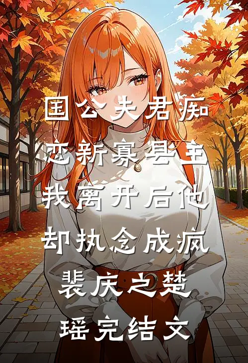 国公夫君痴恋新寡县主，我离开后他却执念成疯裴庆之楚瑶完结文