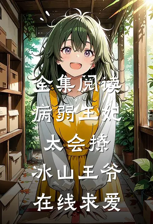 全集阅读病弱王妃太会撩，冰山王爷在线求爱