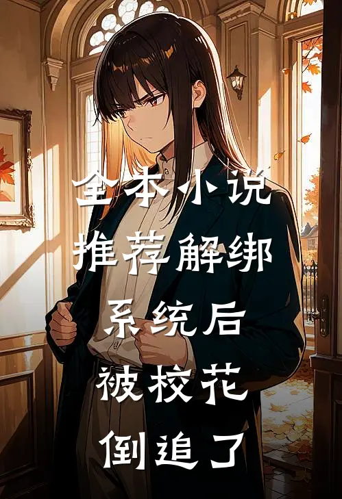 全本小说推荐解绑系统后，被校花倒追了