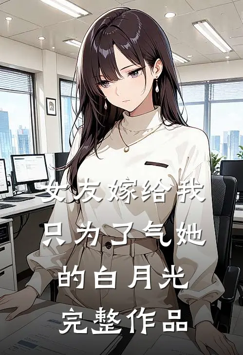 女友嫁给我，只为了气她的白月光完整作品