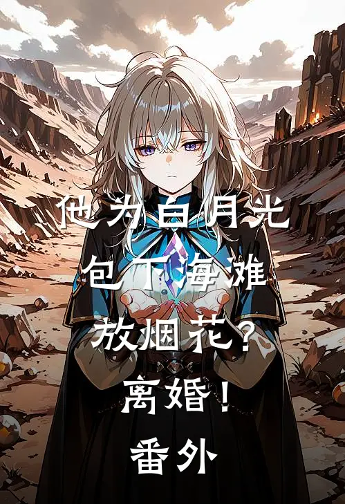 他为白月光包下海滩放烟花？离婚！番外