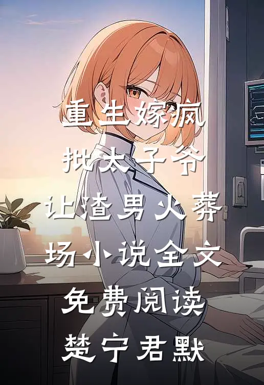 重生嫁疯批太子爷，让渣男火葬场小说全文免费阅读楚宁君默
