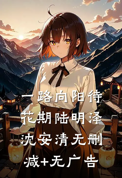 一路向阳待花期陆明泽沈安清无删减+无广告