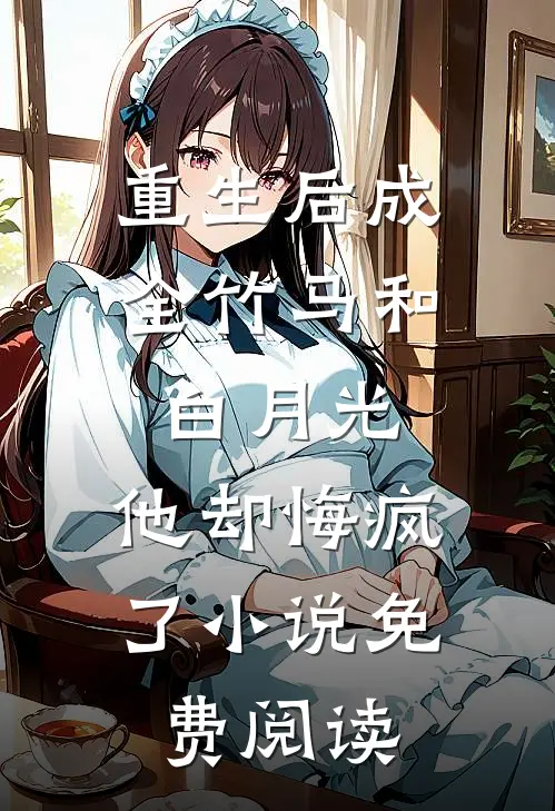 重生后成全竹马和白月光，他却悔疯了小说免费阅读