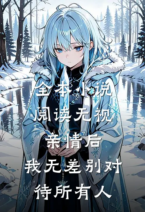 全本小说阅读无视亲情后，我无差别对待所有人