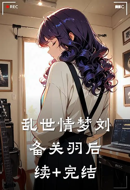 乱世情梦刘备关羽后续+完结