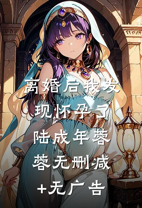 离婚后我发现怀孕了陆成年蓉蓉无删减+无广告