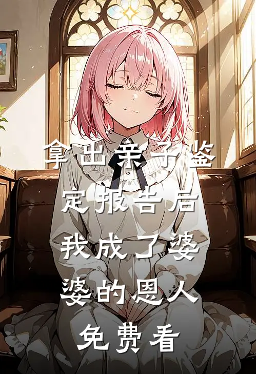 拿出亲子鉴定报告后，我成了婆婆的恩人免费看