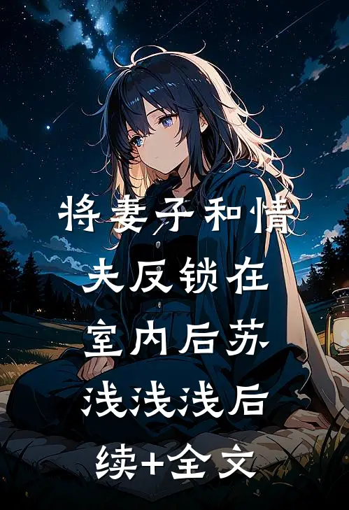 将妻子和情夫反锁在室内后苏浅浅浅后续+全文