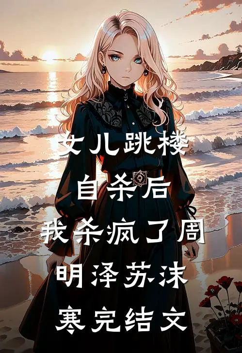 女儿跳楼自杀后，我杀疯了周明泽苏沫寒完结文