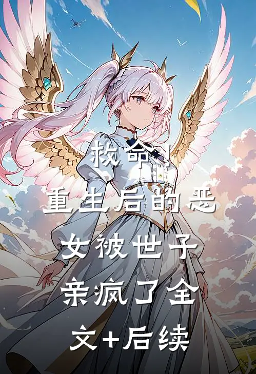 救命！重生后的恶女被世子亲疯了全文+后续
