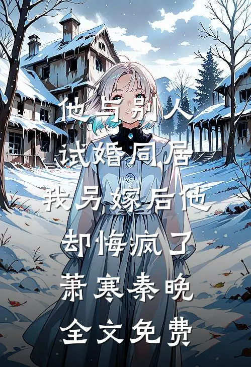 他与别人试婚同居，我另嫁后他却悔疯了萧寒秦晚全文免费