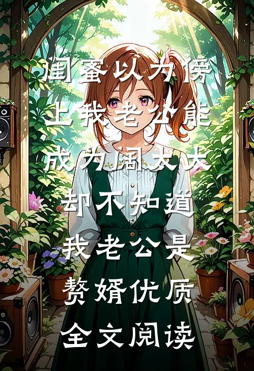 闺蜜以为傍上我老公能成为阔太太，却不知道我老公是赘婿优质全文阅读