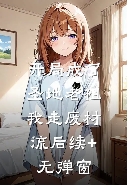 开局成了圣地老祖，我走废材流后续+无弹窗