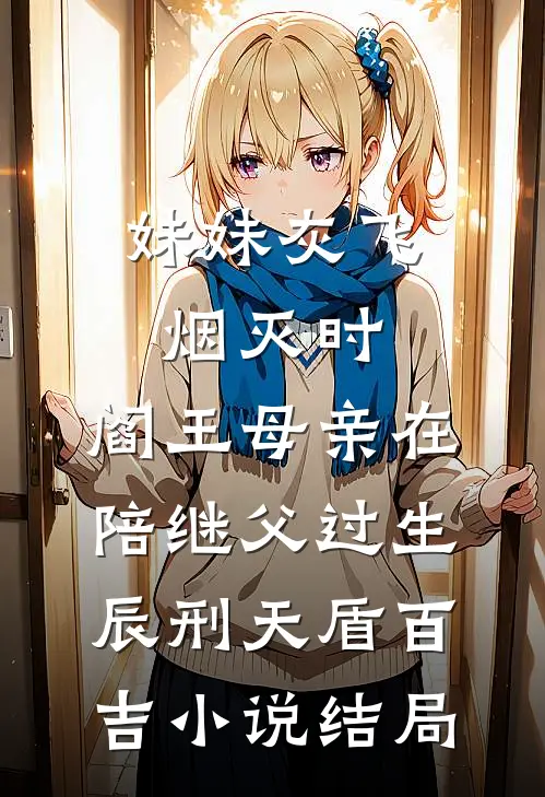 妹妹灰飞烟灭时，阎王母亲在陪继父过生辰刑天盾百吉小说结局