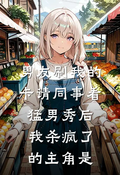 男友刷我的卡请同事看猛男秀后，我杀疯了的主角是