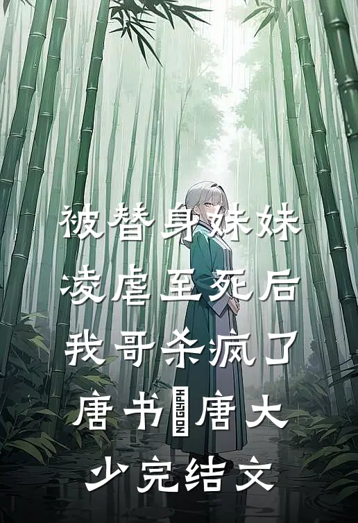 被替身妹妹凌虐至死后，我哥杀疯了唐书玥唐大少完结文