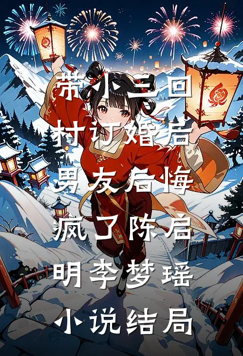 带小三回村订婚后，男友后悔疯了陈启明李梦瑶小说结局