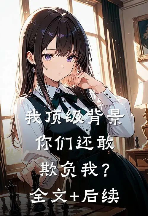 我顶级背景，你们还敢欺负我？全文+后续