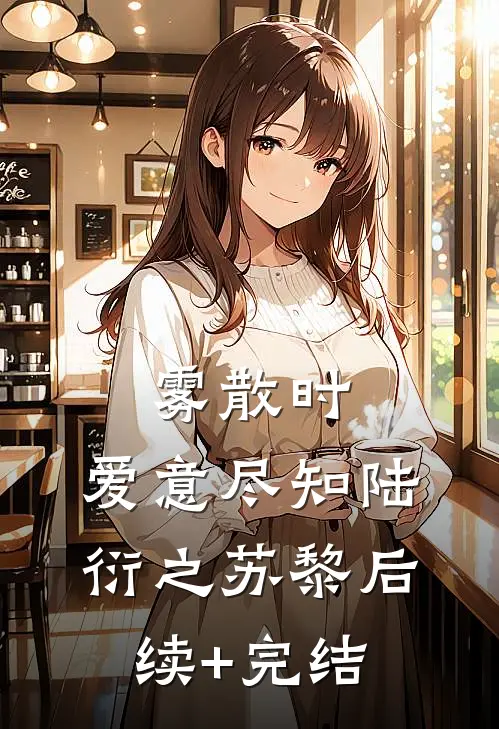 雾散时，爱意尽知陆衍之苏黎后续+完结