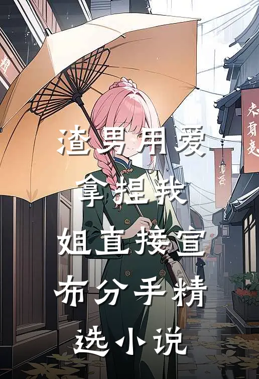 渣男用爱拿捏我，姐直接宣布分手精选小说