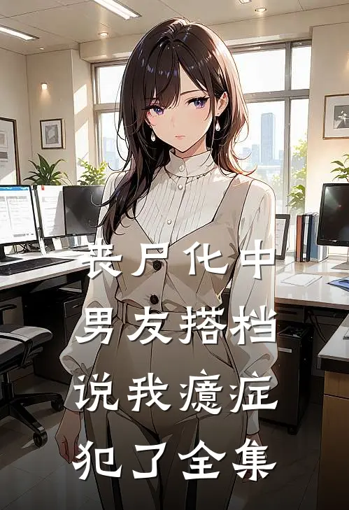 丧尸化中，男友搭档说我癔症犯了 全集