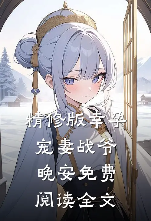 精修版幸孕宠妻战爷晚安免费阅读全文
