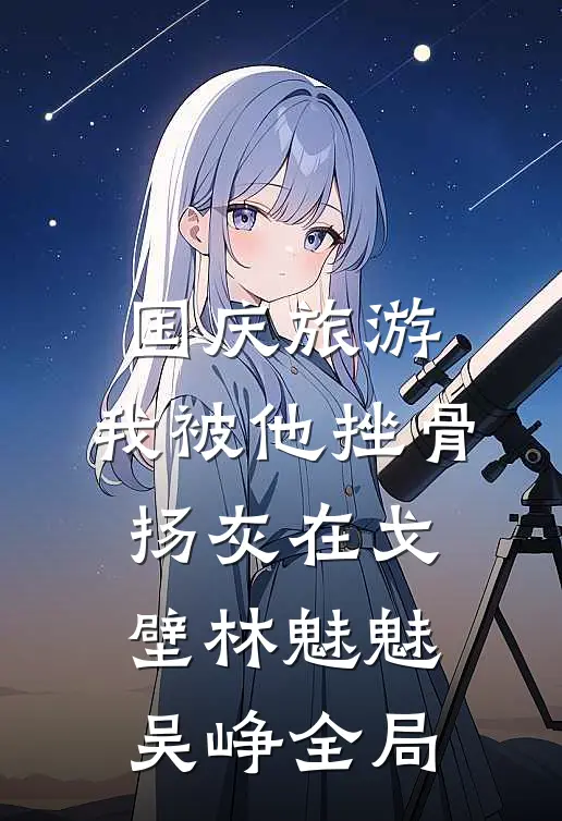 国庆旅游，我被他挫骨扬灰在戈壁林魅魅吴峥全局