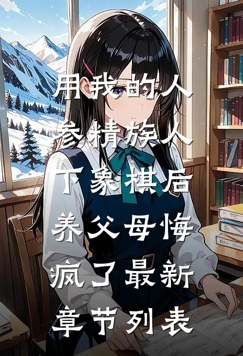 用我的人参精族人下象棋后，养父母悔疯了最新章节列表