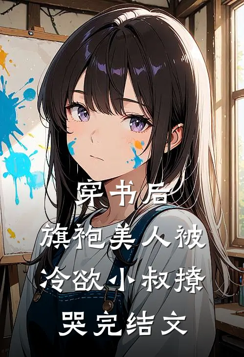 穿书后，旗袍美人被冷欲小叔撩哭完结文