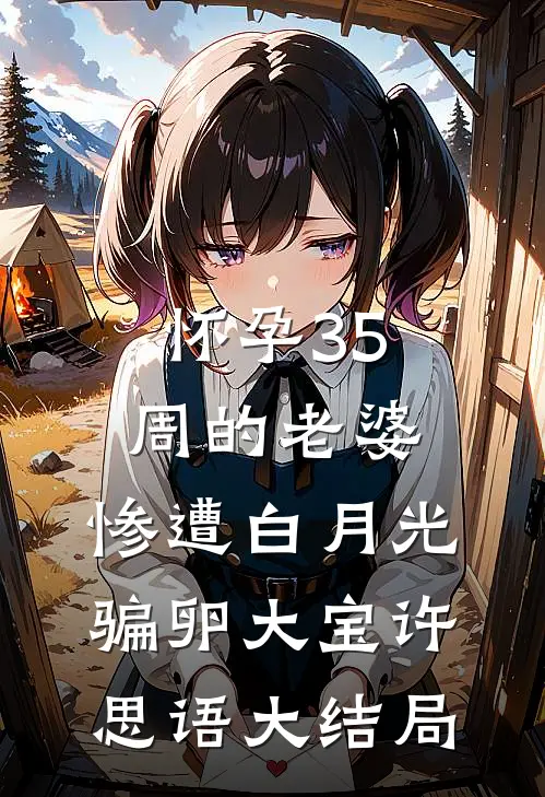 怀孕35周的老婆，惨遭白月光骗卵大宝许思语大结局