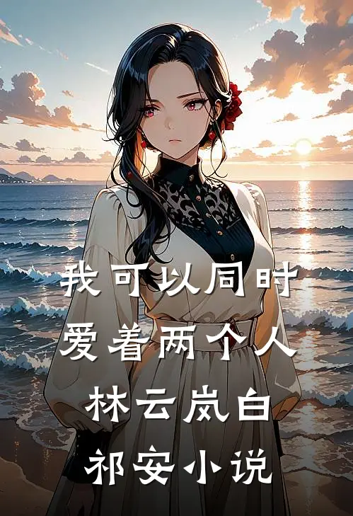 我可以同时爱着两个人林云岚白祁安小说