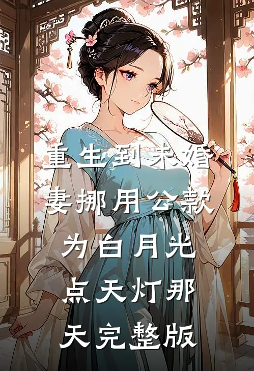 重生到未婚妻挪用公款为白月光点天灯那天完整版
