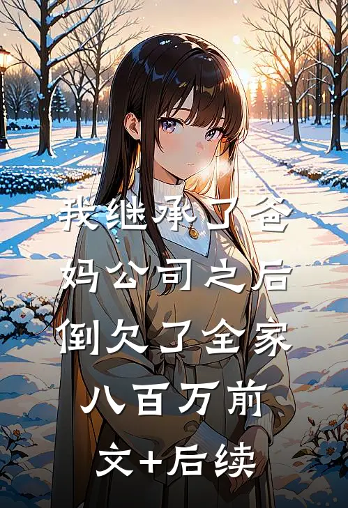 我继承了爸妈公司之后，倒欠了全家八百万前文+后续