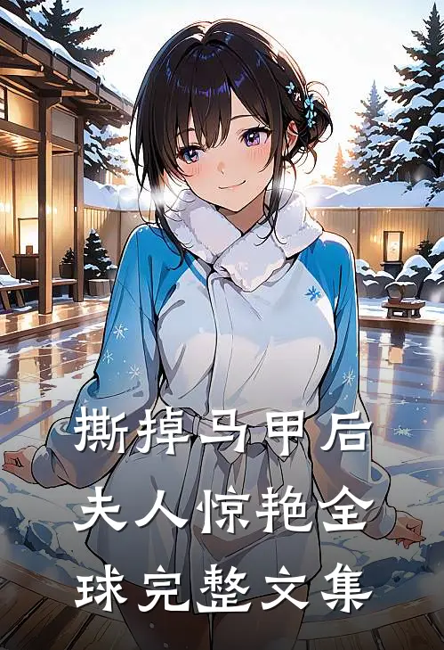 撕掉马甲后夫人惊艳全球完整文集