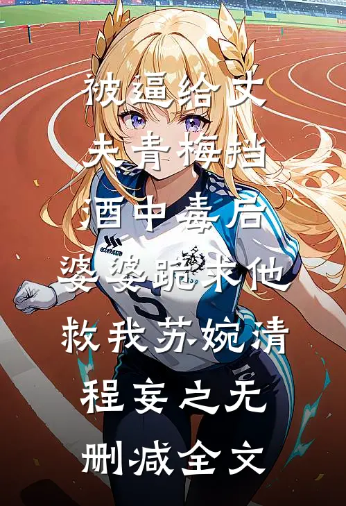 被逼给丈夫青梅挡酒中毒后，婆婆跪求他救我苏婉清程妄之无删减全文