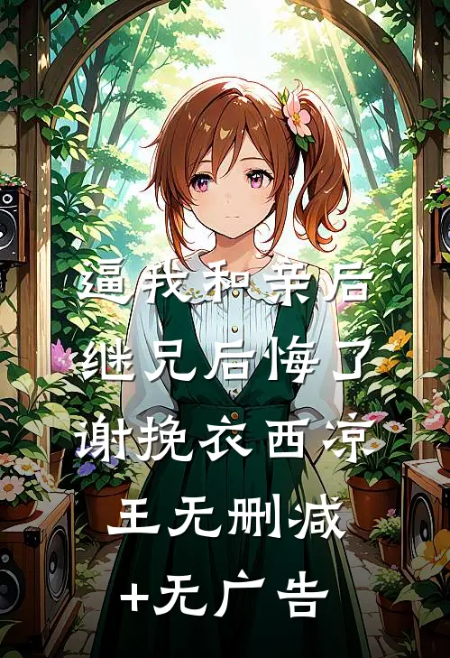 逼我和亲后，继兄后悔了谢挽衣西凉王无删减+无广告
