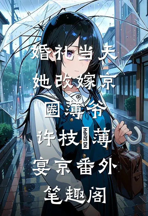 婚礼当天，她改嫁京圈薄爷：许枝婳薄宴京番外笔趣阁