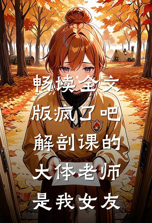 畅读全文版疯了吧，解剖课的大体老师是我女友